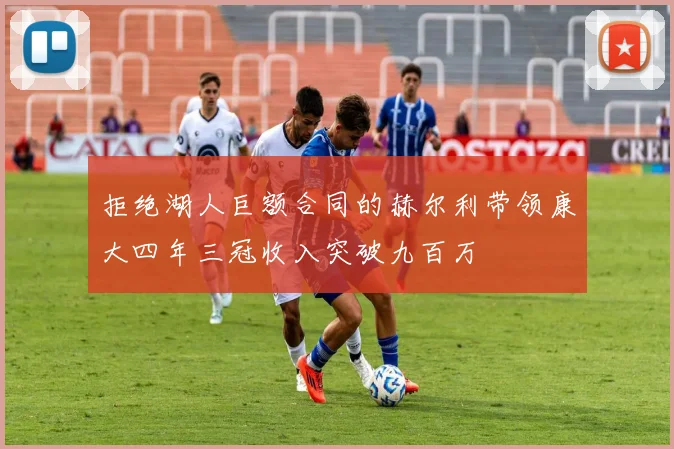 拒绝湖人巨额合同的赫尔利带领康大四年三冠收入突破九百万
