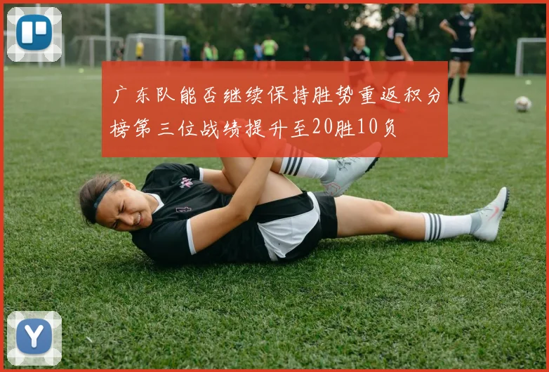 广东队能否继续保持胜势重返积分榜第三位战绩提升至20胜10负