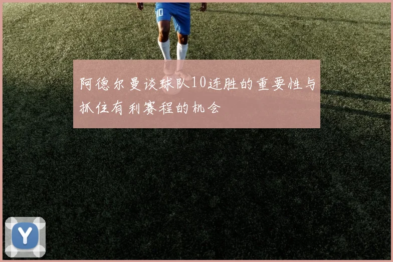 阿德尔曼谈球队10连胜的重要性与抓住有利赛程的机会