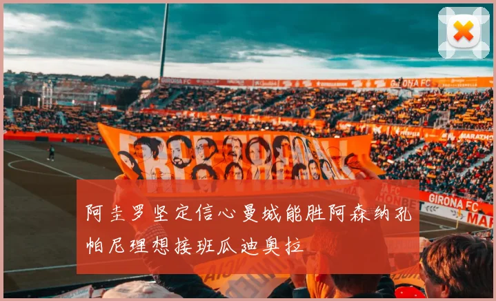 阿圭罗坚定信心曼城能胜阿森纳孔帕尼理想接班瓜迪奥拉