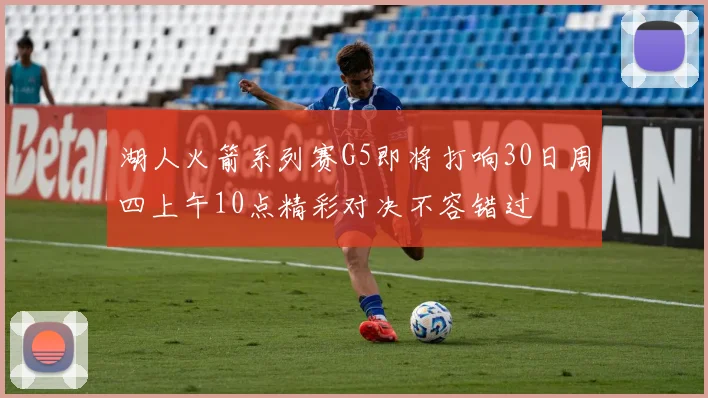 湖人火箭系列赛G5即将打响30日周四上午10点精彩对决不容错过