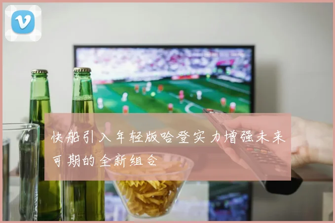 快船引入年轻版哈登实力增强未来可期的全新组合