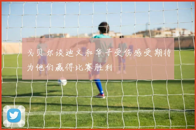 戈贝尔谈迪文和华子受伤感受期待为他们赢得比赛胜利