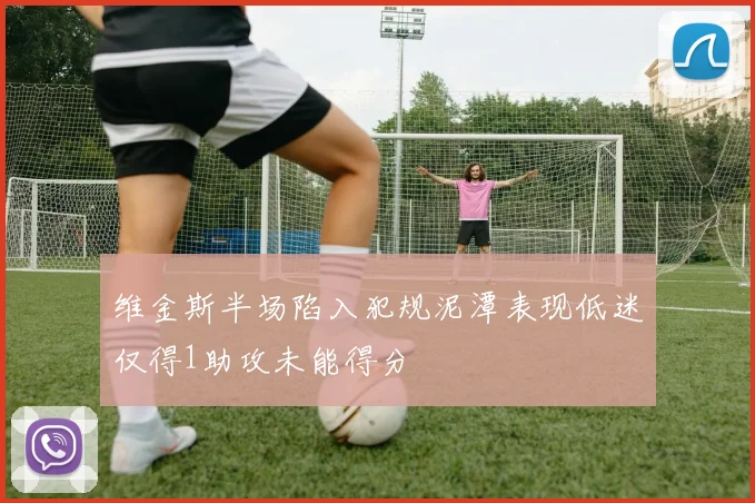 维金斯半场陷入犯规泥潭表现低迷仅得1助攻未能得分