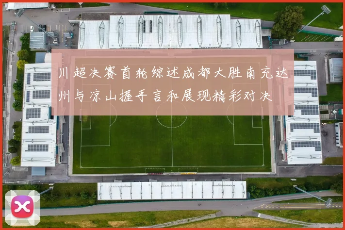 川超决赛首轮综述成都大胜南充达州与凉山握手言和展现精彩对决