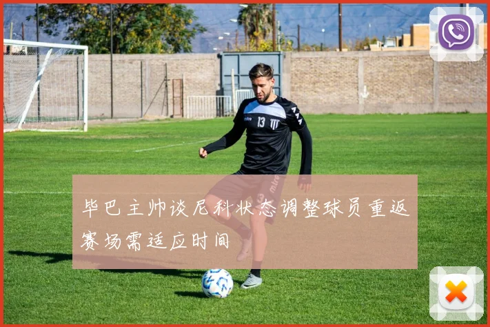 毕巴主帅谈尼科状态调整球员重返赛场需适应时间