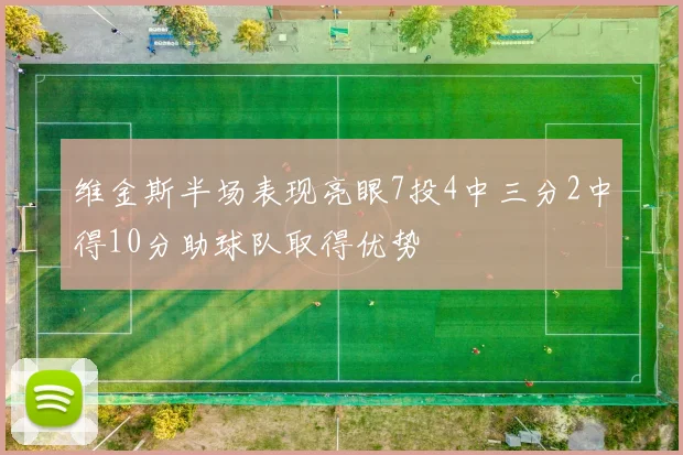 维金斯半场表现亮眼7投4中三分2中得10分助球队取得优势