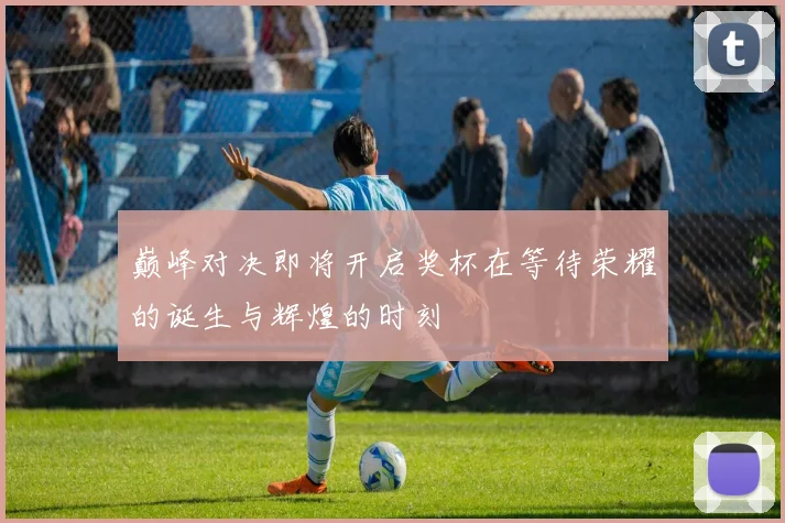 巅峰对决即将开启奖杯在等待荣耀的诞生与辉煌的时刻