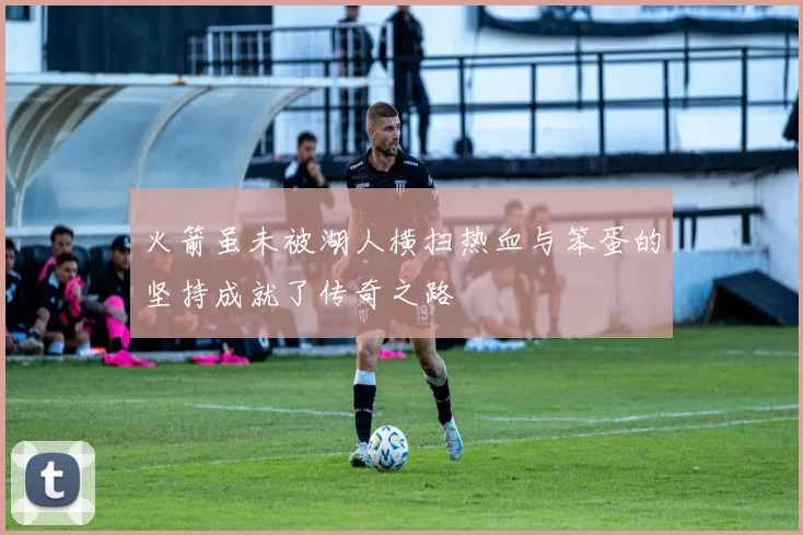 火箭虽未被湖人横扫热血与笨蛋的坚持成就了传奇之路