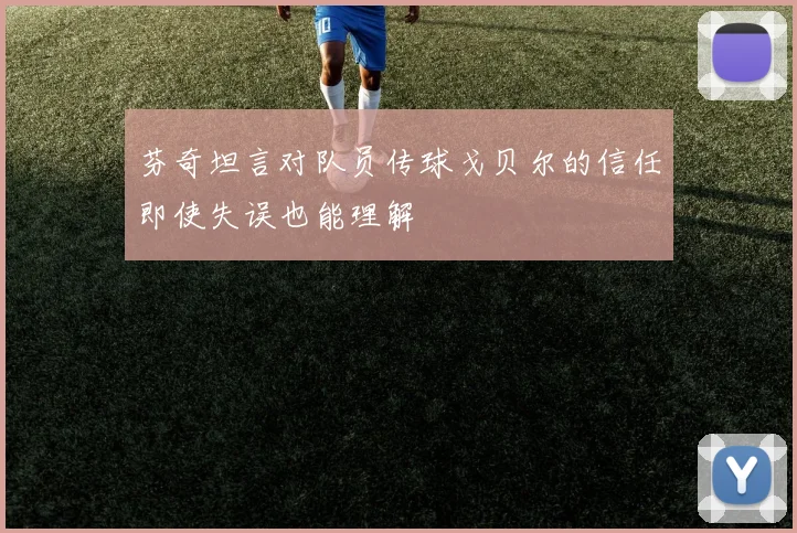 芬奇坦言对队员传球戈贝尔的信任即使失误也能理解